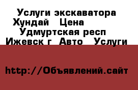 Услуги экскаватора Хундай › Цена ­ 1 200 - Удмуртская респ., Ижевск г. Авто » Услуги   